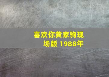 喜欢你黄家驹现场版 1988年